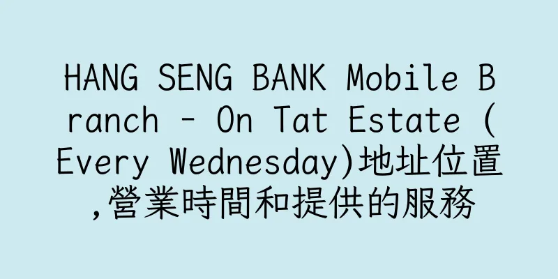 香港HANG SENG BANK Mobile Branch - On Tat Estate (Every Wednesday)地址位置,營業時間和提供的服務