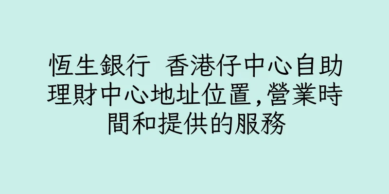 香港恆生銀行 香港仔中心自助理財中心地址位置,營業時間和提供的服務