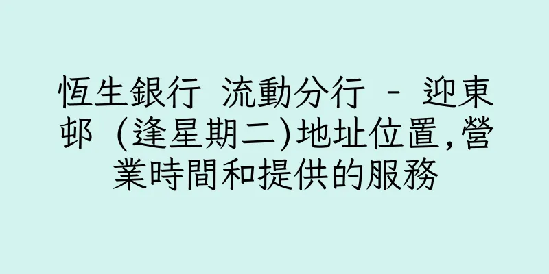 香港恆生銀行 流動分行 - 迎東邨 (逢星期二)地址位置,營業時間和提供的服務