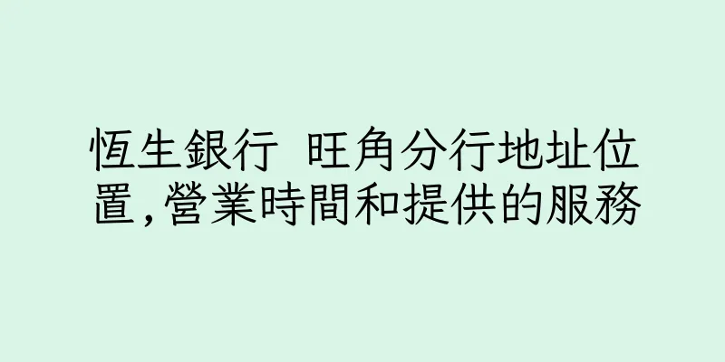 香港恆生銀行 旺角分行地址位置,營業時間和提供的服務