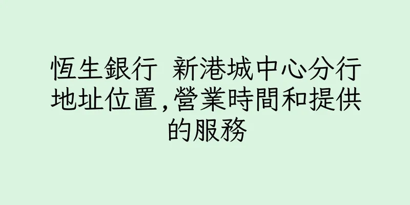 香港恆生銀行 新港城中心分行地址位置,營業時間和提供的服務