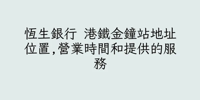 香港恆生銀行 港鐵金鐘站地址位置,營業時間和提供的服務