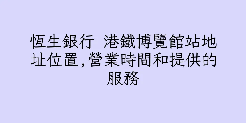 香港恆生銀行 港鐵博覽館站地址位置,營業時間和提供的服務