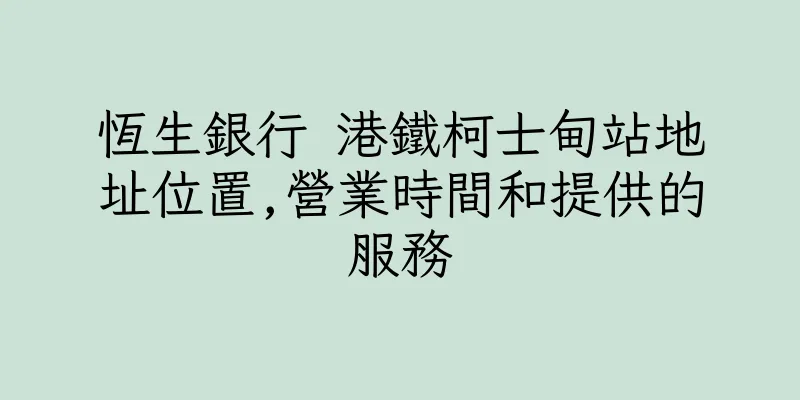 香港恆生銀行 港鐵柯士甸站地址位置,營業時間和提供的服務