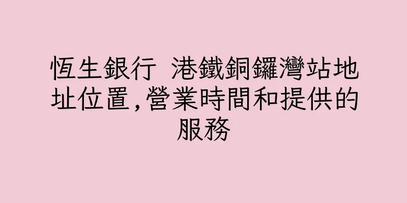 香港恆生銀行 港鐵銅鑼灣站地址位置,營業時間和提供的服務