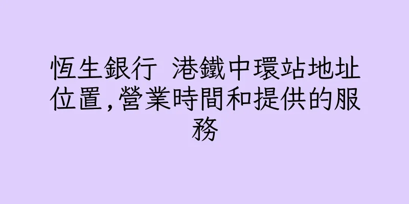 香港恆生銀行 港鐵中環站地址位置,營業時間和提供的服務