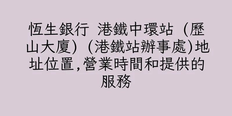 香港恆生銀行 港鐵中環站 (歷山大廈) (港鐵站辦事處)地址位置,營業時間和提供的服務