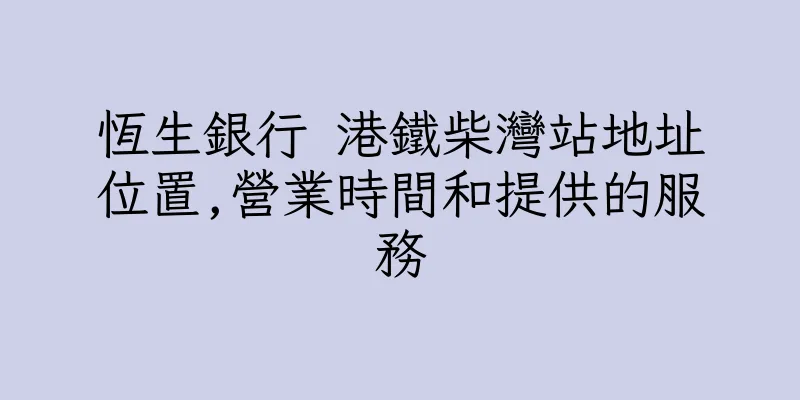 香港恆生銀行 港鐵柴灣站地址位置,營業時間和提供的服務