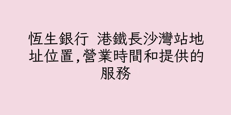 香港恆生銀行 港鐵長沙灣站地址位置,營業時間和提供的服務