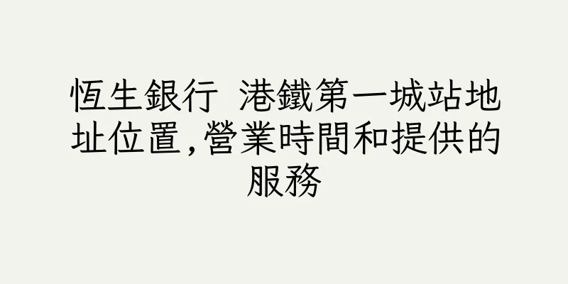 香港恆生銀行 港鐵第一城站地址位置,營業時間和提供的服務