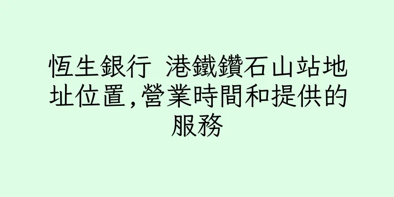 香港恆生銀行 港鐵鑽石山站地址位置,營業時間和提供的服務