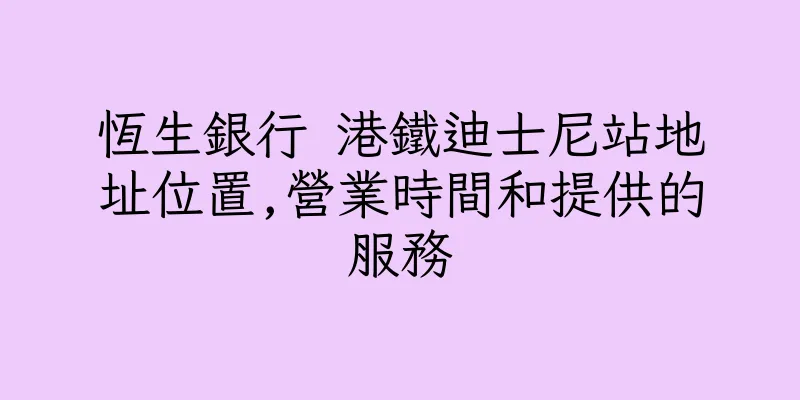 香港恆生銀行 港鐵迪士尼站地址位置,營業時間和提供的服務