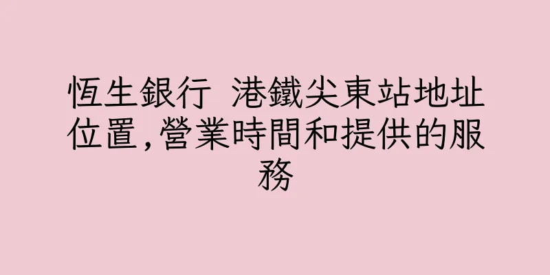 香港恆生銀行 港鐵尖東站地址位置,營業時間和提供的服務