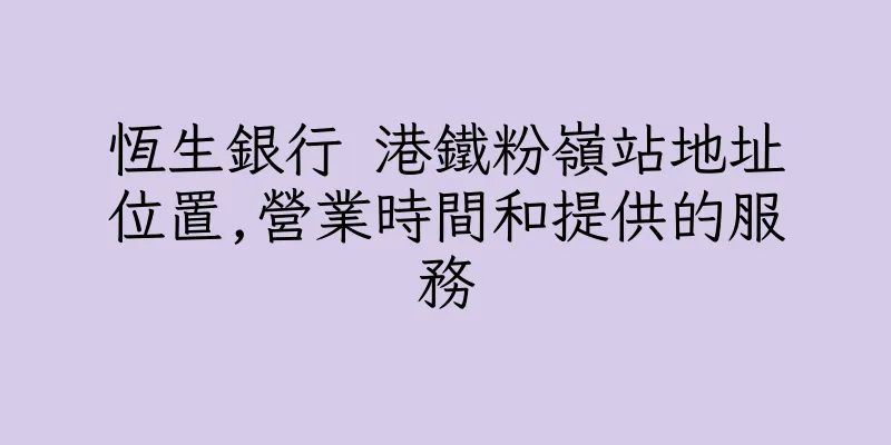 香港恆生銀行 港鐵粉嶺站地址位置,營業時間和提供的服務