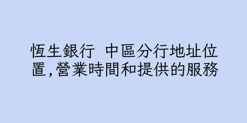 香港恆生銀行 中區分行地址位置,營業時間和提供的服務