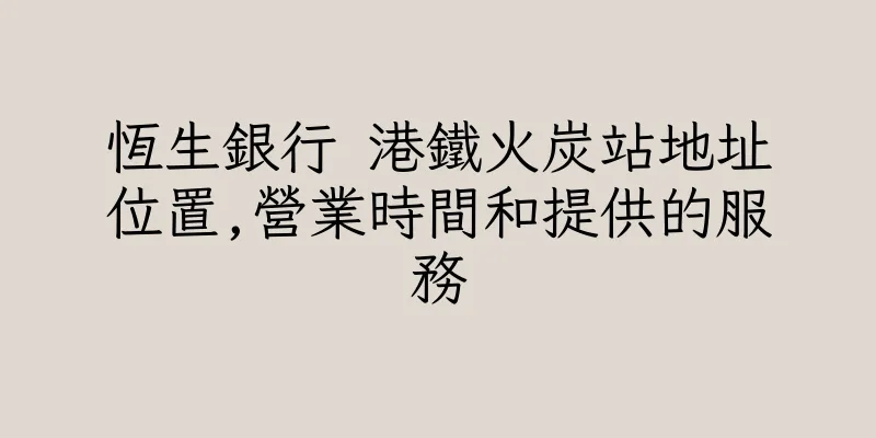 香港恆生銀行 港鐵火炭站地址位置,營業時間和提供的服務