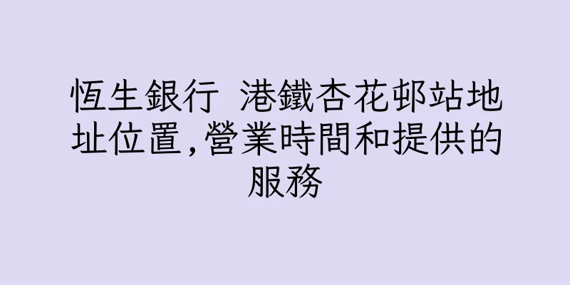 香港恆生銀行 港鐵杏花邨站地址位置,營業時間和提供的服務