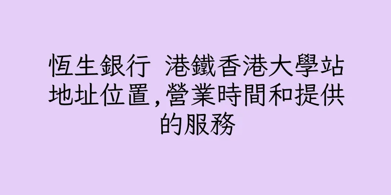 香港恆生銀行 港鐵香港大學站地址位置,營業時間和提供的服務