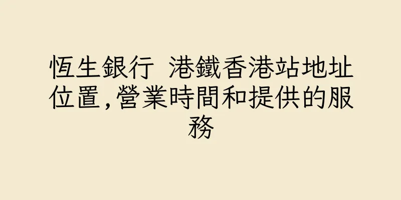 香港恆生銀行 港鐵香港站地址位置,營業時間和提供的服務