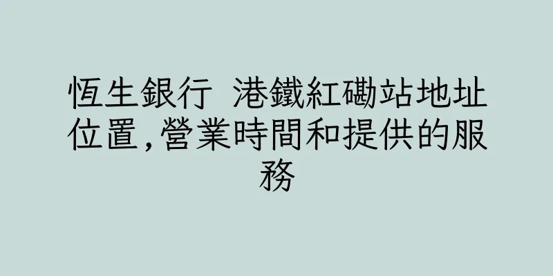 香港恆生銀行 港鐵紅磡站地址位置,營業時間和提供的服務