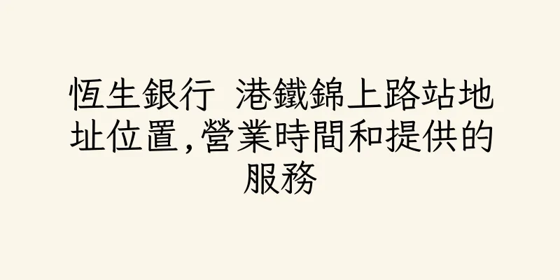 香港恆生銀行 港鐵錦上路站地址位置,營業時間和提供的服務