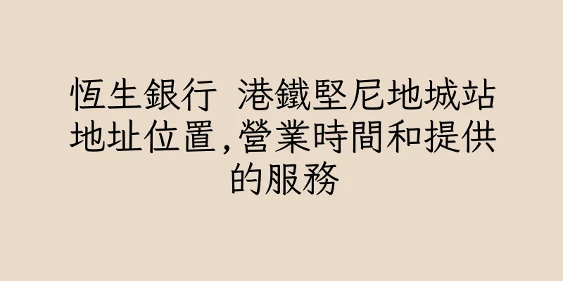 香港恆生銀行 港鐵堅尼地城站地址位置,營業時間和提供的服務