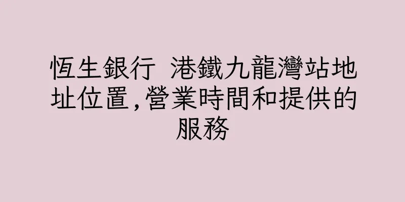 香港恆生銀行 港鐵九龍灣站地址位置,營業時間和提供的服務