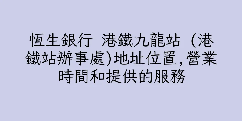 香港恆生銀行 港鐵九龍站 (港鐵站辦事處)地址位置,營業時間和提供的服務