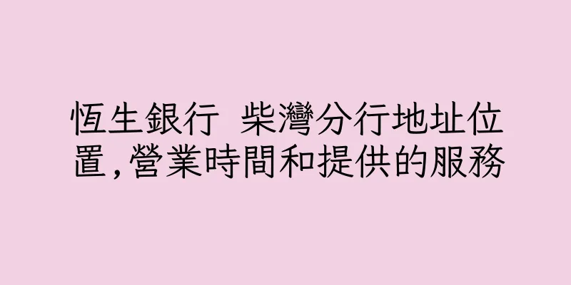 香港恆生銀行 柴灣分行地址位置,營業時間和提供的服務