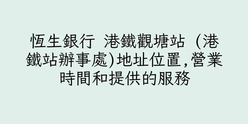 香港恆生銀行 港鐵觀塘站 (港鐵站辦事處)地址位置,營業時間和提供的服務