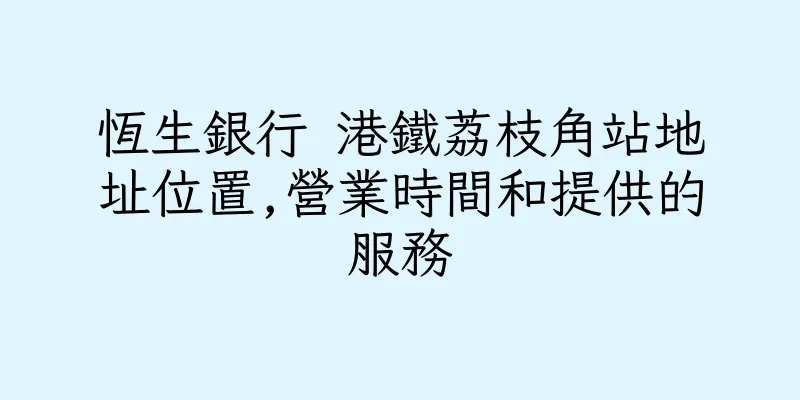 香港恆生銀行 港鐵荔枝角站地址位置,營業時間和提供的服務