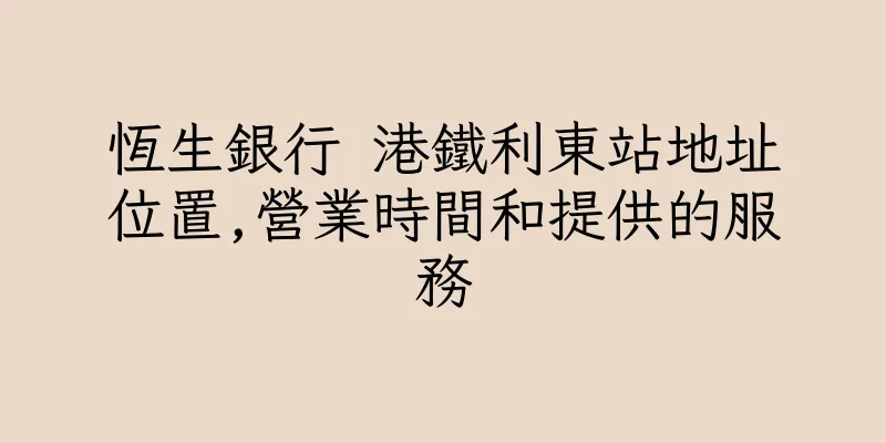 香港恆生銀行 港鐵利東站地址位置,營業時間和提供的服務