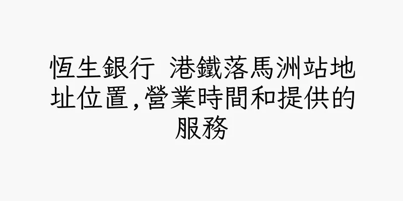 香港恆生銀行 港鐵落馬洲站地址位置,營業時間和提供的服務