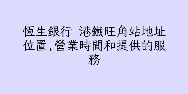 香港恆生銀行 港鐵旺角站地址位置,營業時間和提供的服務