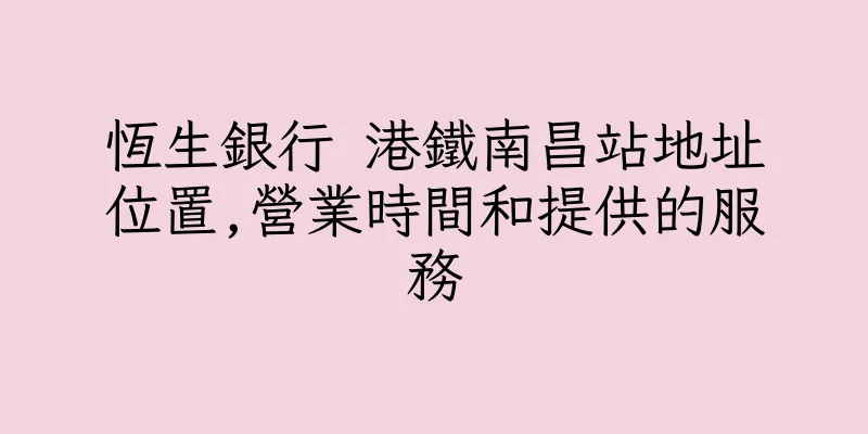 香港恆生銀行 港鐵南昌站地址位置,營業時間和提供的服務