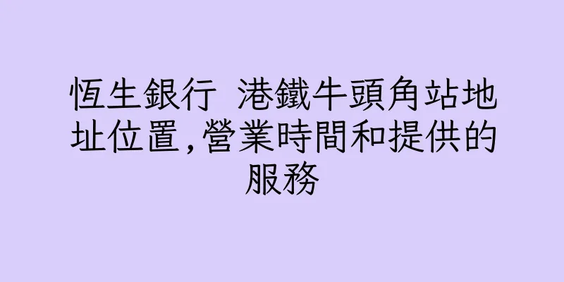 香港恆生銀行 港鐵牛頭角站地址位置,營業時間和提供的服務