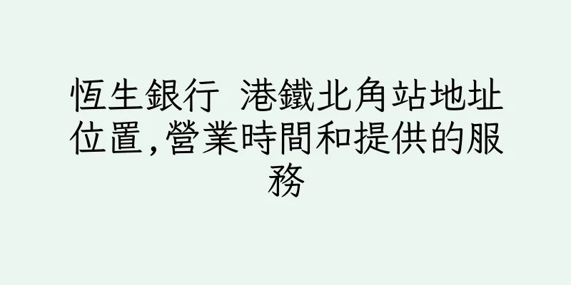 香港恆生銀行 港鐵北角站地址位置,營業時間和提供的服務