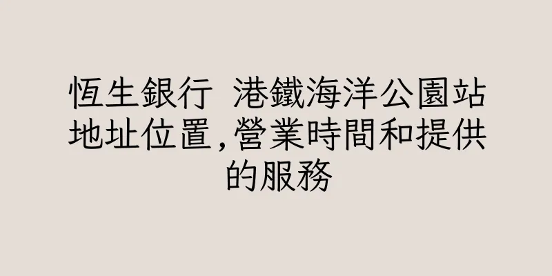 香港恆生銀行 港鐵海洋公園站地址位置,營業時間和提供的服務