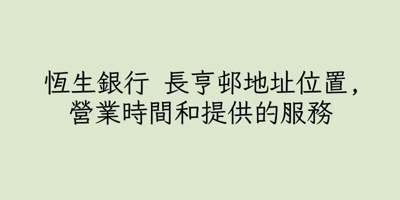 香港恆生銀行 長亨邨地址位置,營業時間和提供的服務