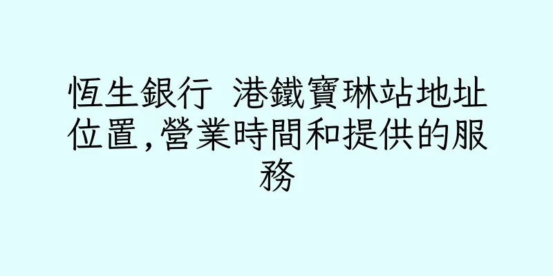 香港恆生銀行 港鐵寶琳站地址位置,營業時間和提供的服務