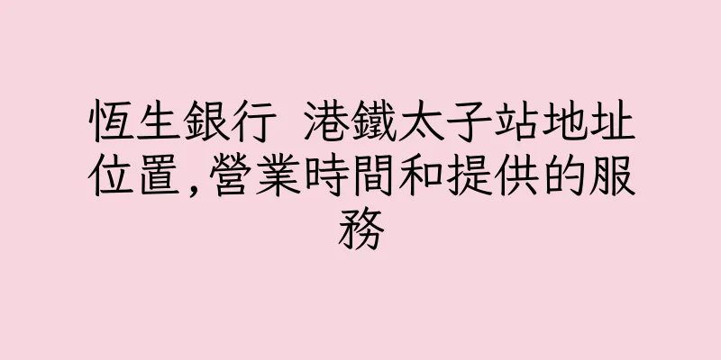 香港恆生銀行 港鐵太子站地址位置,營業時間和提供的服務