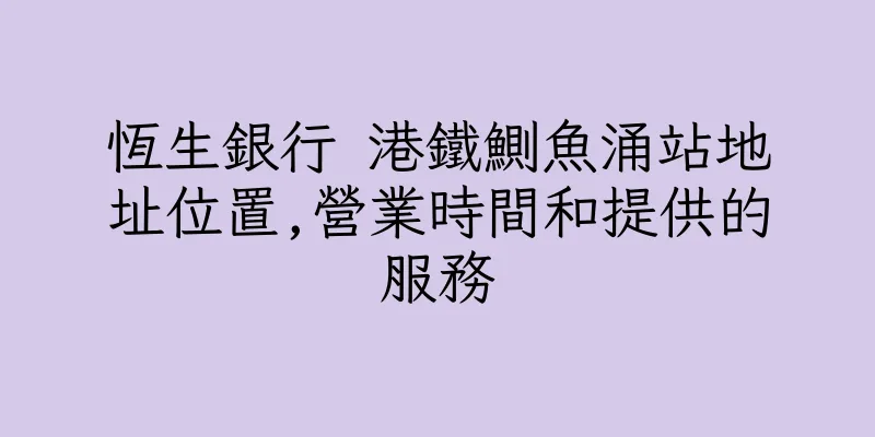 香港恆生銀行 港鐵鰂魚涌站地址位置,營業時間和提供的服務