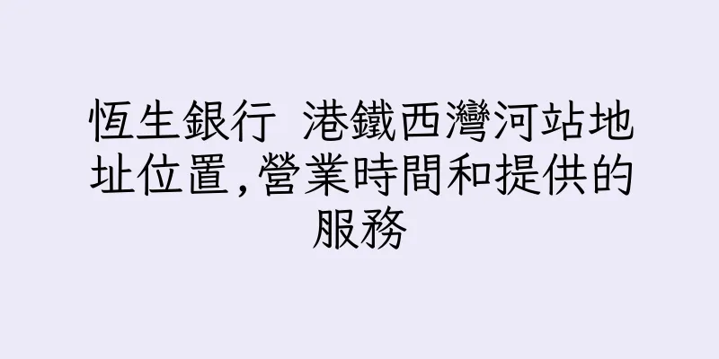 香港恆生銀行 港鐵西灣河站地址位置,營業時間和提供的服務