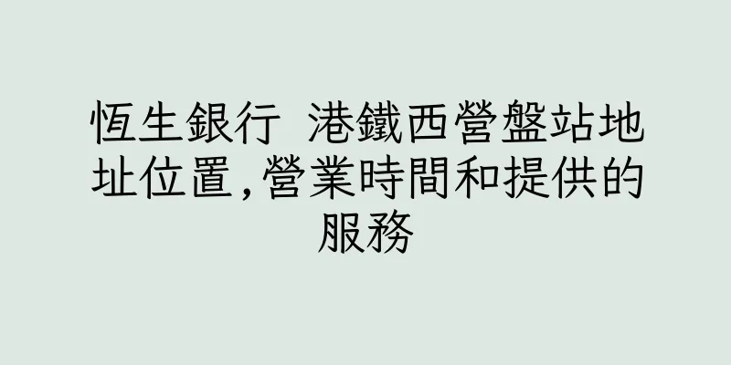 香港恆生銀行 港鐵西營盤站地址位置,營業時間和提供的服務