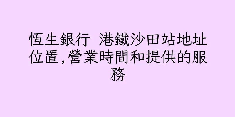 香港恆生銀行 港鐵沙田站地址位置,營業時間和提供的服務