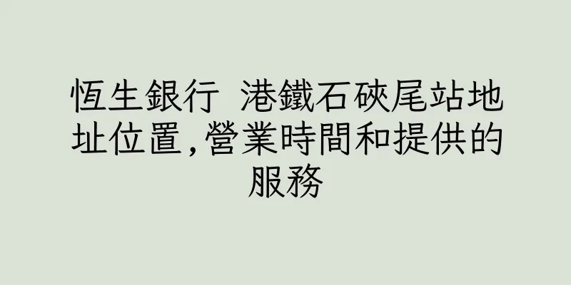 香港恆生銀行 港鐵石硤尾站地址位置,營業時間和提供的服務