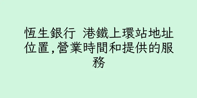 香港恆生銀行 港鐵上環站地址位置,營業時間和提供的服務