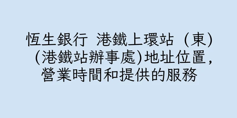 香港恆生銀行 港鐵上環站 (東) (港鐵站辦事處)地址位置,營業時間和提供的服務