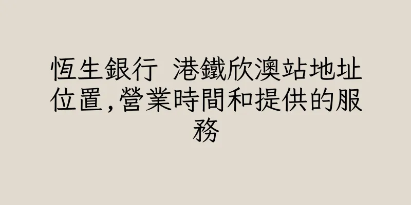 香港恆生銀行 港鐵欣澳站地址位置,營業時間和提供的服務