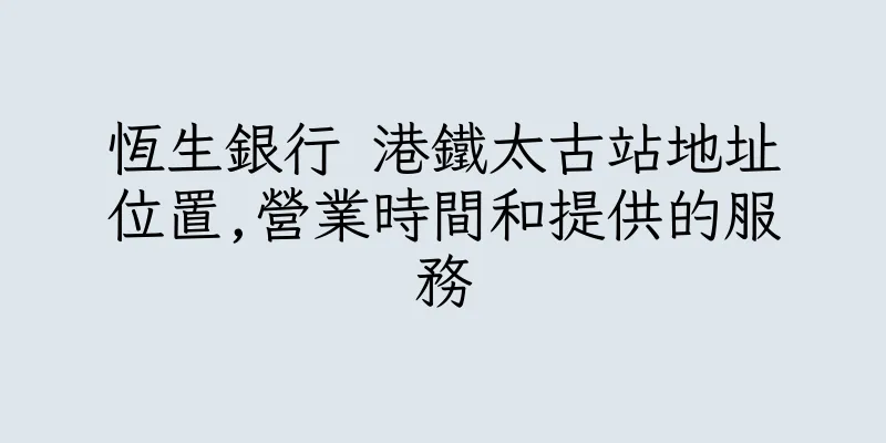 香港恆生銀行 港鐵太古站地址位置,營業時間和提供的服務